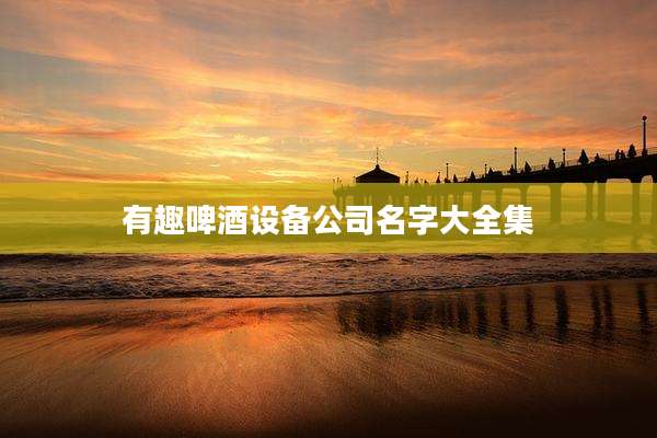 有趣啤酒设备公司名字大全集