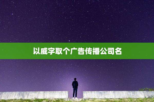 以威字取个广告传播公司名