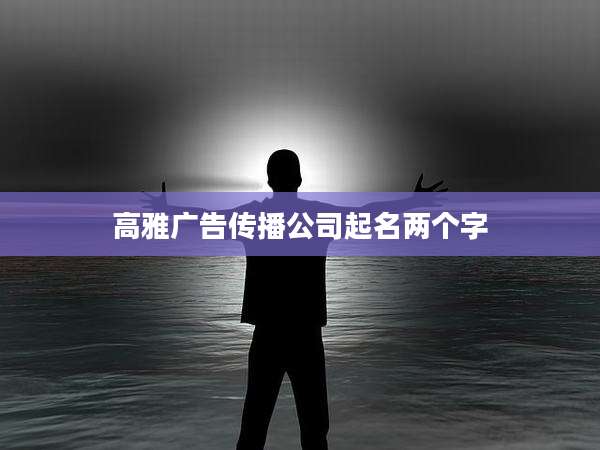 高雅广告传播公司起名两个字