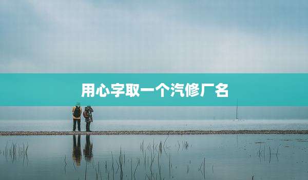 用心字取一个汽修厂名