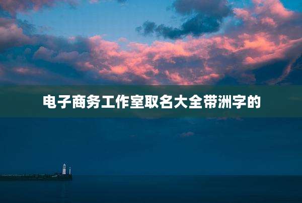 电子商务工作室取名大全带洲字的