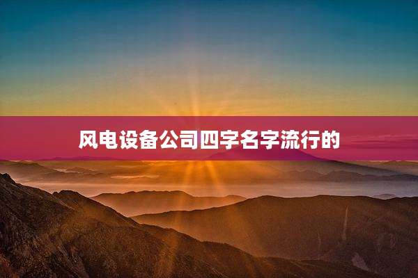 风电设备公司四字名字流行的