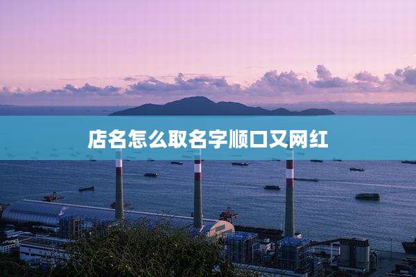 店名怎么取名字顺口又网红