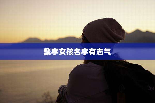 繁字女孩名字有志气