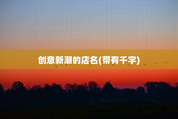创意新潮的店名(带有千字)