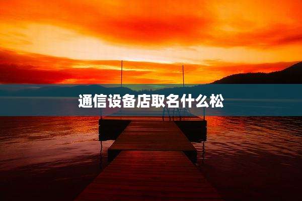 通信设备店取名什么松