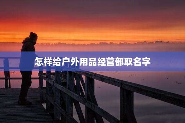 怎样给户外用品经营部取名字