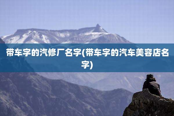 带车字的汽修厂名字(带车字的汽车美容店名字)