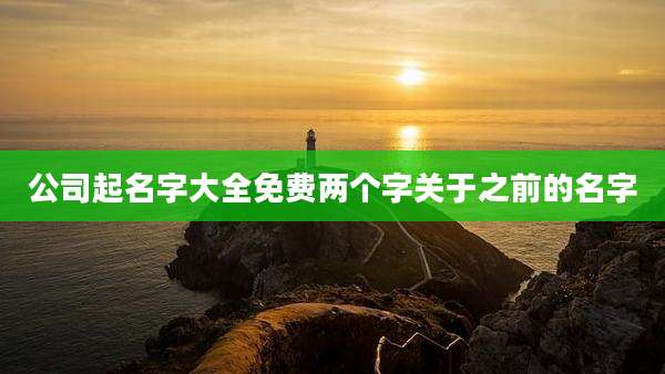 公司起名字大全免费两个字关于之前的名字