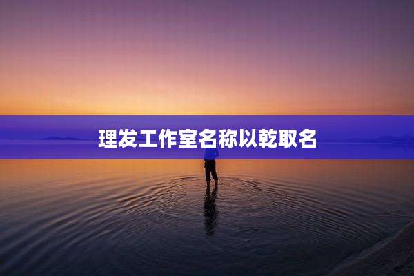 理发工作室名称以乾取名