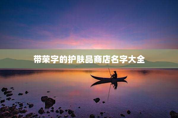 带荣字的护肤品商店名字大全
