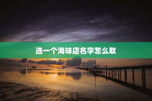 选一个海味店名字怎么取