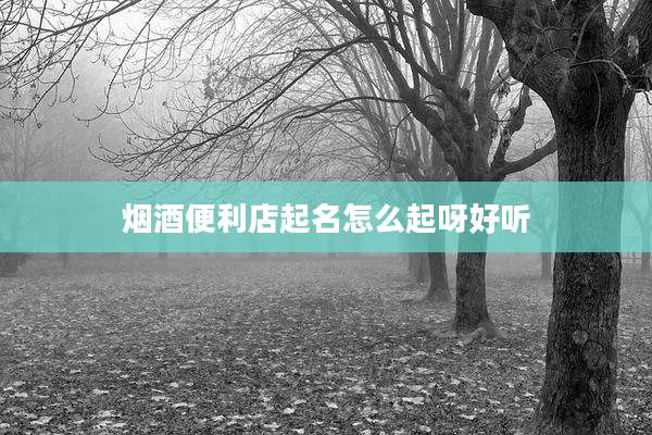 烟酒便利店起名怎么起呀好听