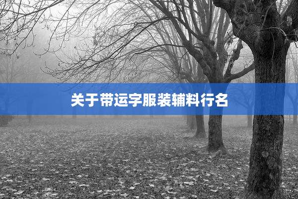 关于带运字服装辅料行名