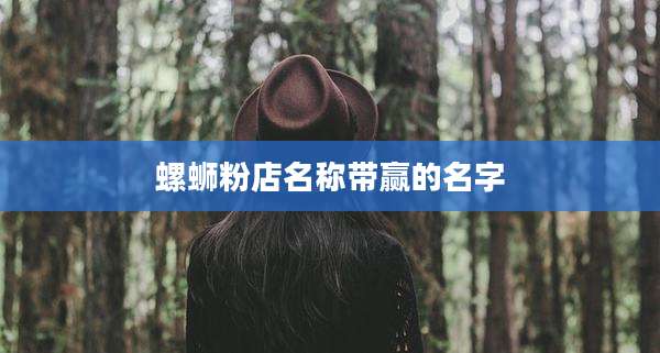 螺蛳粉店名称带赢的名字
