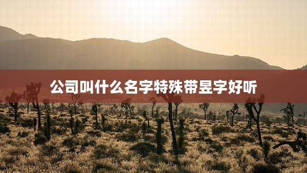 公司叫什么名字特殊带昱字好听