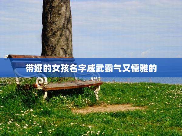 带娅的女孩名字威武霸气又儒雅的