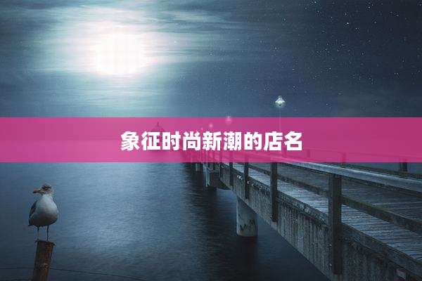 象征时尚新潮的店名
