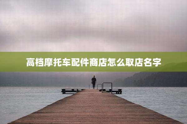 高档摩托车配件商店怎么取店名字