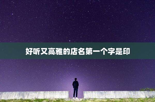 好听又高雅的店名第一个字是印