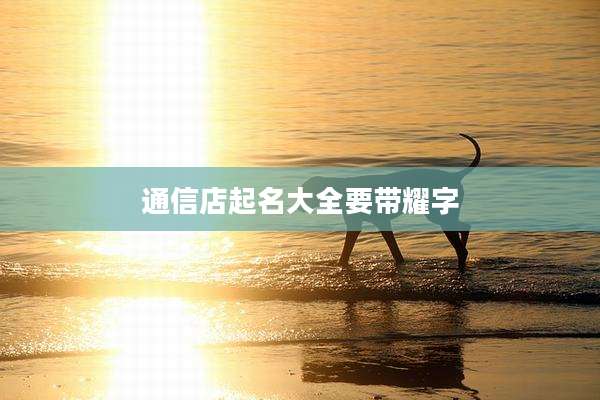 通信店起名大全要带耀字