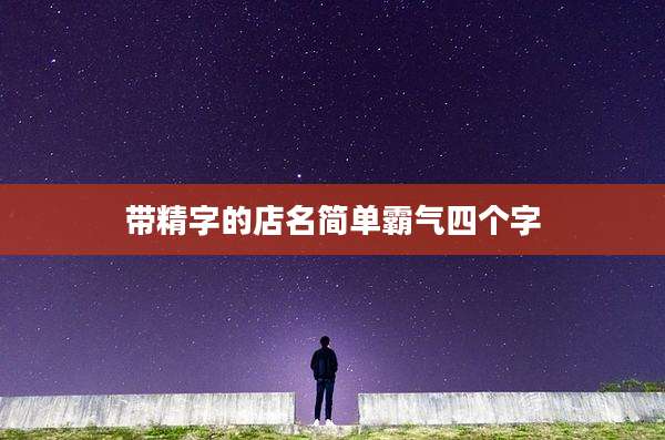 带精字的店名简单霸气四个字