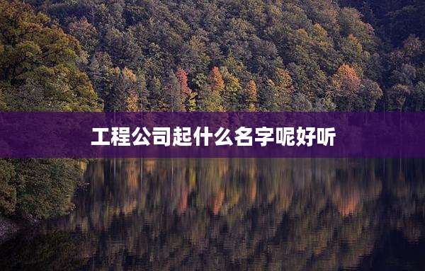 工程公司起什么名字呢好听