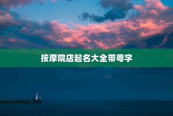 按摩院店起名大全带粤字