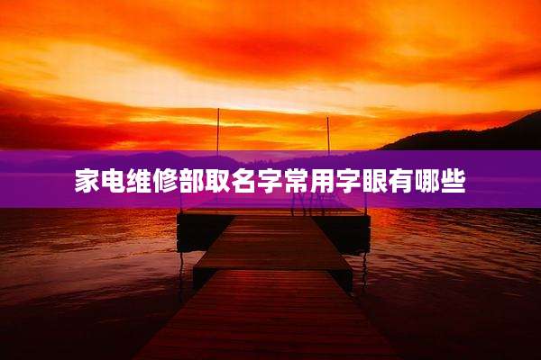 家电维修部取名字常用字眼有哪些