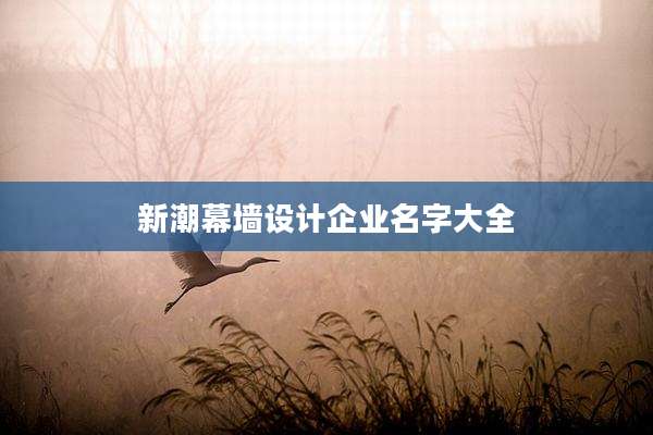 新潮幕墙设计企业名字大全