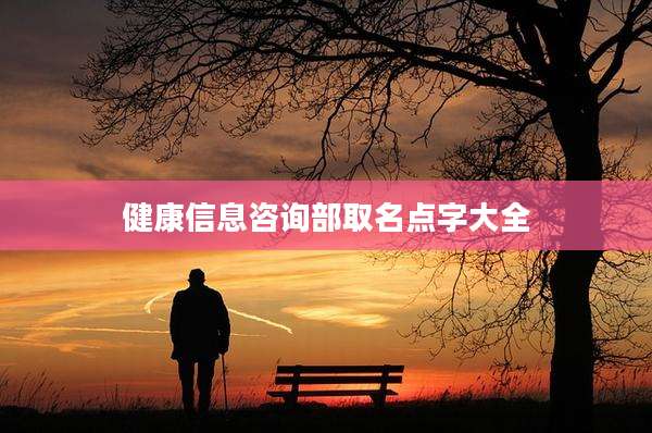 健康信息咨询部取名点字大全