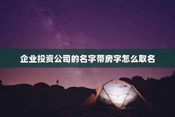企业投资公司的名字带房字怎么取名