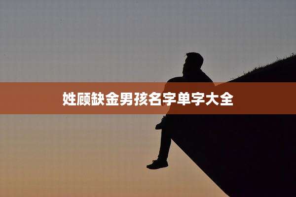 姓顾缺金男孩名字单字大全