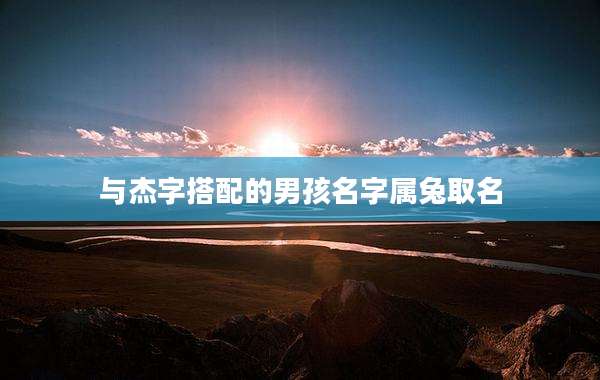 与杰字搭配的男孩名字属兔取名