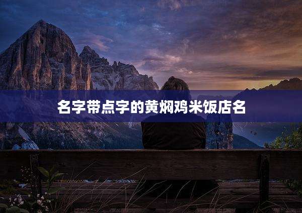 名字带点字的黄焖鸡米饭店名