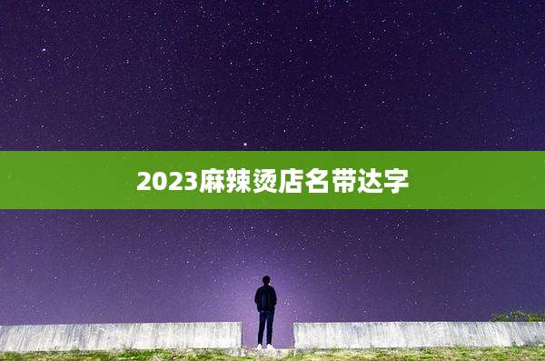 2023麻辣烫店名带达字