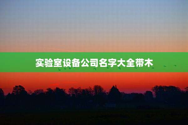 实验室设备公司名字大全带木