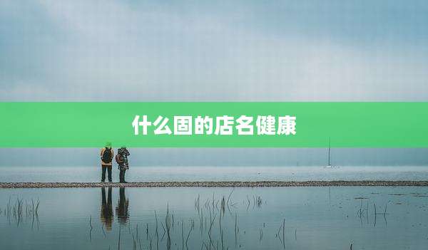 什么固的店名健康