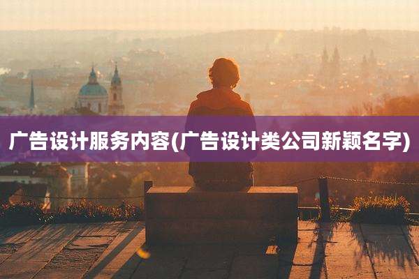 广告设计服务内容(广告设计类公司新颖名字)
