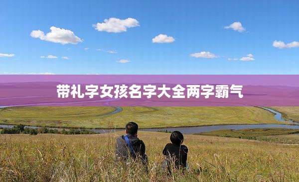 带礼字女孩名字大全两字霸气