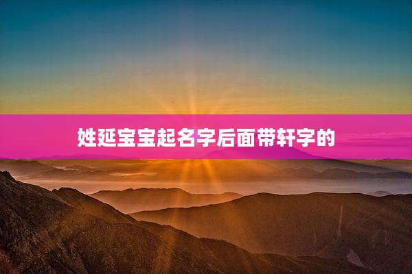 姓延宝宝起名字后面带轩字的