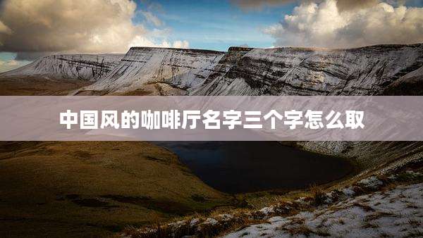 中国风的咖啡厅名字三个字怎么取