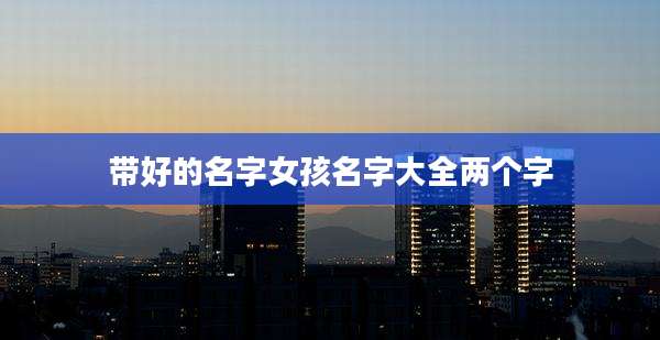 带好的名字女孩名字大全两个字
