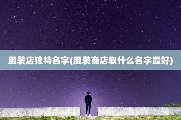 服装店独特名字(服装商店取什么名字最好)