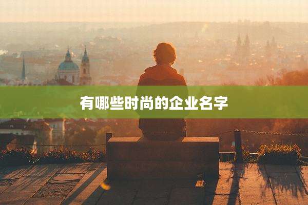 有哪些时尚的企业名字
