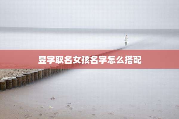 昱字取名女孩名字怎么搭配