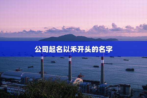 公司起名以禾开头的名字
