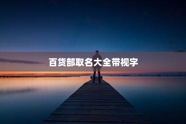 百货部取名大全带视字