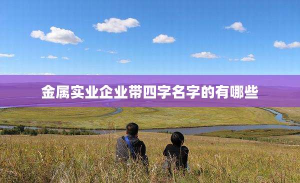 金属实业企业带四字名字的有哪些