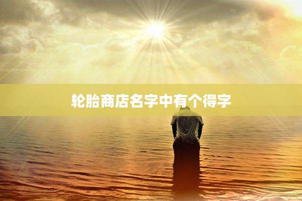 轮胎商店名字中有个得字